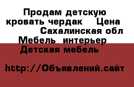 Продам детскую кровать-чердак  › Цена ­ 15 000 - Сахалинская обл. Мебель, интерьер » Детская мебель   